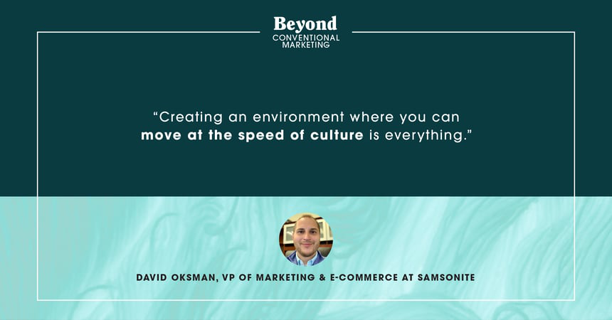 Quote from David Oksman "Creating an environment where you can move at the speed of culture is everything."