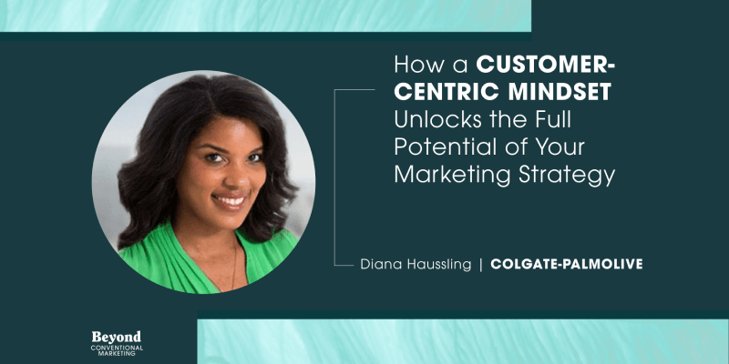 How a Customer-Centric Mindset Unlocks the Full Potential of Your Marketing Strategy w/ Diana Haussling, Vice President and General Manager of Consumer Experience and Growth at Colgate-Palmolive